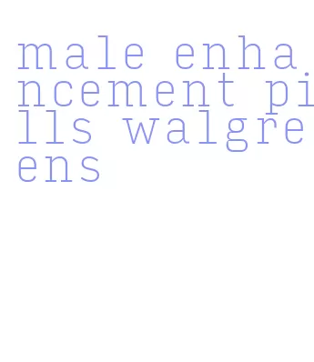 male enhancement pills walgreens