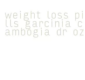 weight loss pills garcinia cambogia dr oz