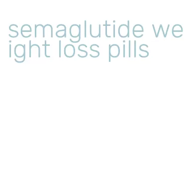 semaglutide weight loss pills