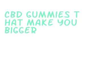 cbd gummies that make you bigger