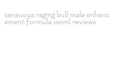 sensuous raging bull male enhancement formula 100ml reviews