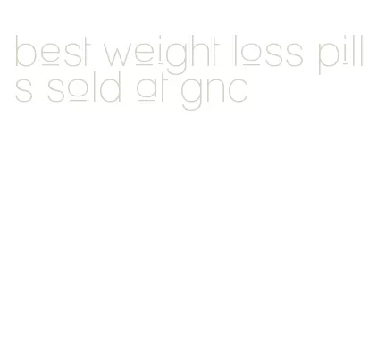 best weight loss pills sold at gnc