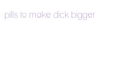 pills to make dick bigger