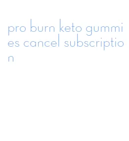 pro burn keto gummies cancel subscription