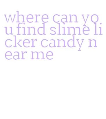 where can you find slime licker candy near me