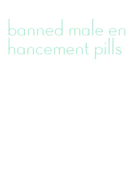 banned male enhancement pills