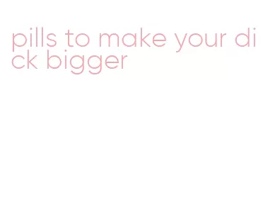 pills to make your dick bigger