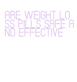 are weight loss pills safe and effective