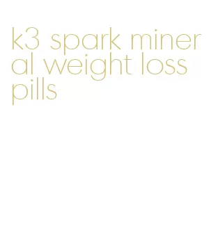 k3 spark mineral weight loss pills