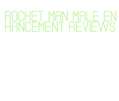 rocket man male enhancement reviews