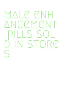 male enhancement pills sold in stores