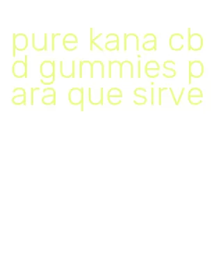 pure kana cbd gummies para que sirve