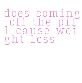 does coming off the pill cause weight loss