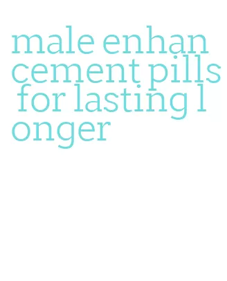 male enhancement pills for lasting longer