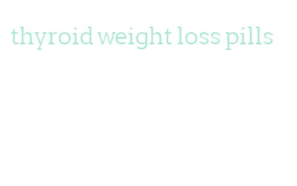 thyroid weight loss pills