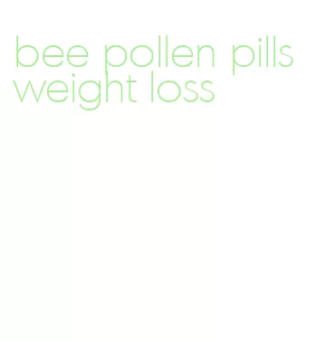 bee pollen pills weight loss