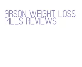 arson weight loss pills reviews