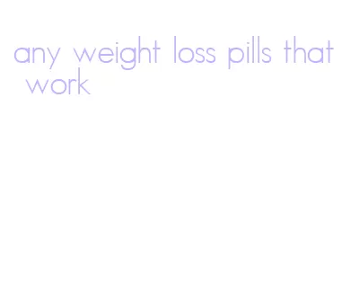 any weight loss pills that work
