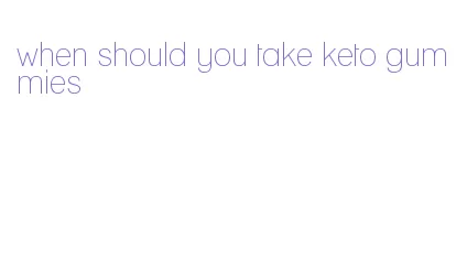 when should you take keto gummies