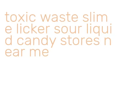 toxic waste slime licker sour liquid candy stores near me