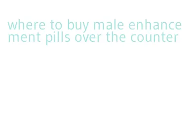 where to buy male enhancement pills over the counter