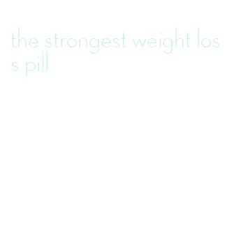 the strongest weight loss pill