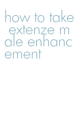 how to take extenze male enhancement