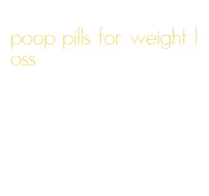 poop pills for weight loss