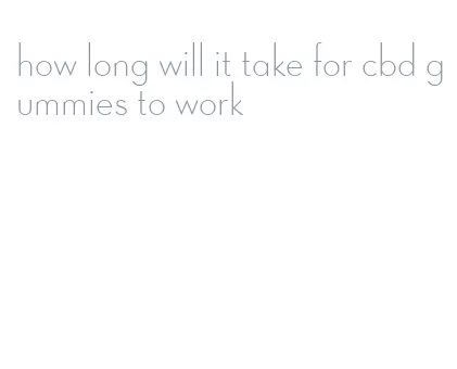how long will it take for cbd gummies to work