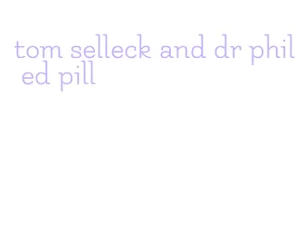 tom selleck and dr phil ed pill