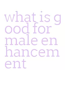 what is good for male enhancement