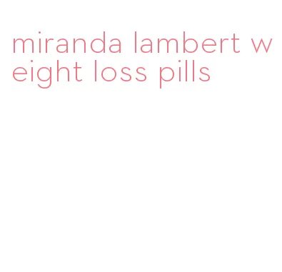 miranda lambert weight loss pills