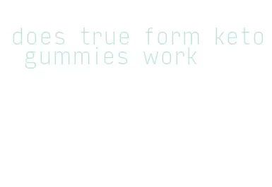 does true form keto gummies work