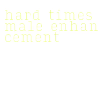 hard times male enhancement