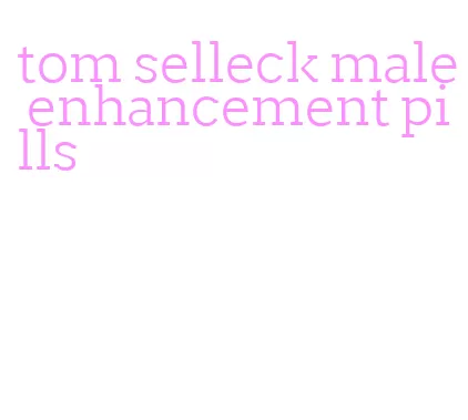 tom selleck male enhancement pills