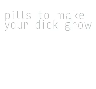 pills to make your dick grow