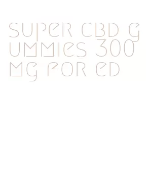 super cbd gummies 300mg for ed