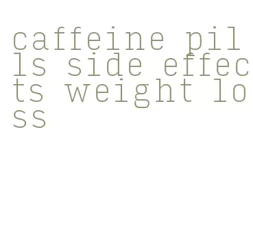 caffeine pills side effects weight loss