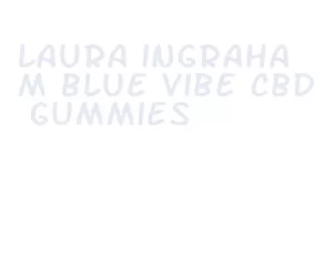 laura ingraham blue vibe cbd gummies