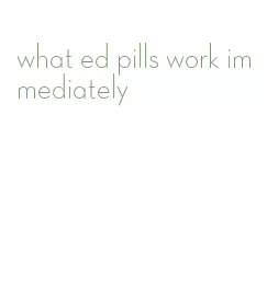 what ed pills work immediately