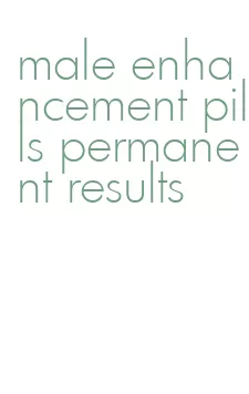 male enhancement pills permanent results