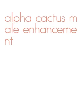alpha cactus male enhancement