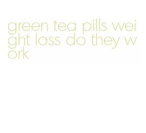green tea pills weight loss do they work