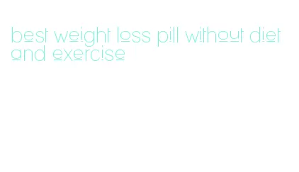 best weight loss pill without diet and exercise