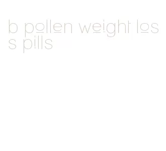 b pollen weight loss pills