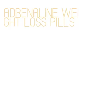 adrenaline weight loss pills