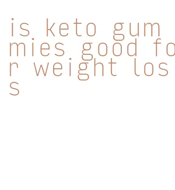 is keto gummies good for weight loss