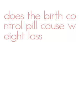 does the birth control pill cause weight loss