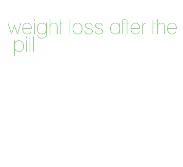 weight loss after the pill