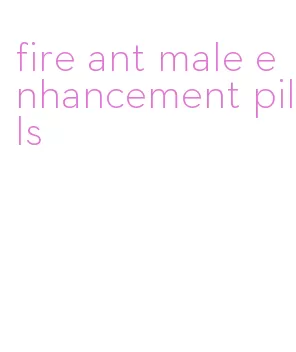 fire ant male enhancement pills